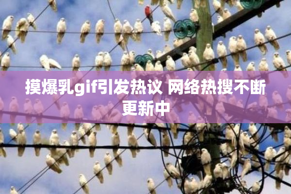 摸爆乳gif引发热议 网络热搜不断更新中