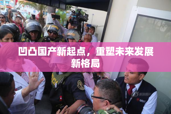 凹凸国产新起点，重塑未来发展新格局