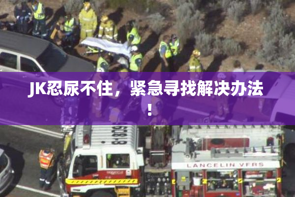 JK忍尿不住，紧急寻找解决办法！