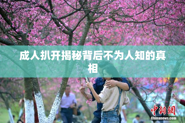 成人扒开揭秘背后不为人知的真相