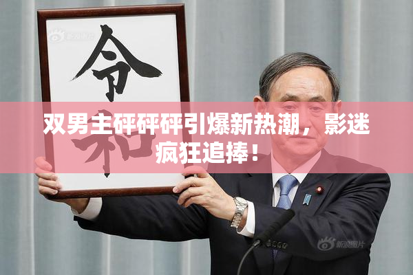 双男主砰砰砰引爆新热潮，影迷疯狂追捧！