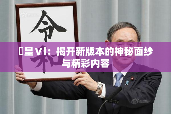 嘼皇Ⅴi：揭开新版本的神秘面纱与精彩内容