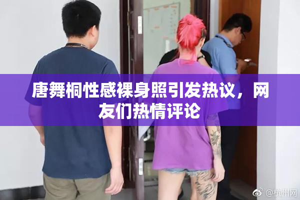 唐舞桐性感裸身照引发热议，网友们热情评论