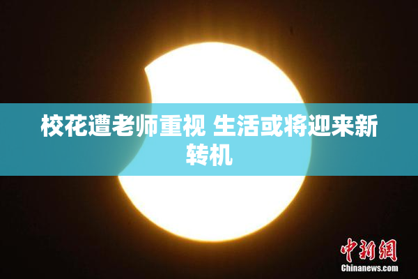 校花遭老师重视 生活或将迎来新转机