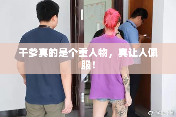 干爹真的是个重人物，真让人佩服！
