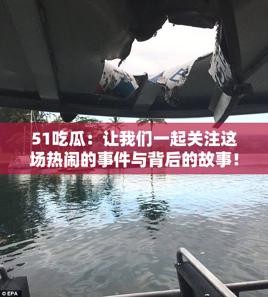 51吃瓜：让我们一起关注这场热闹的事件与背后的故事！
