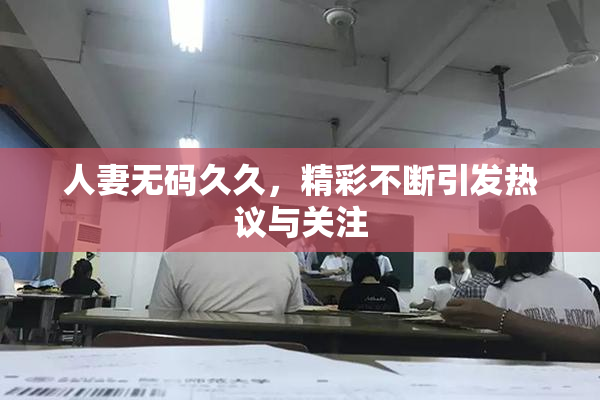 人妻无码久久，精彩不断引发热议与关注