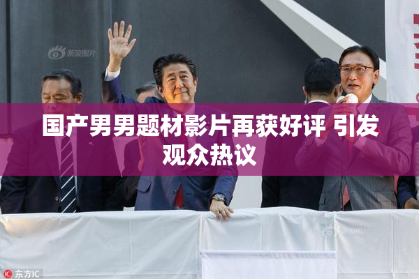 国产男男题材影片再获好评 引发观众热议