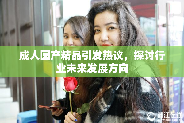 成人国产精品引发热议，探讨行业未来发展方向