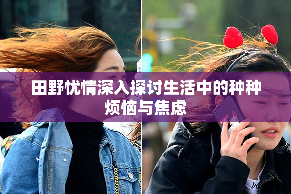田野忧情深入探讨生活中的种种烦恼与焦虑