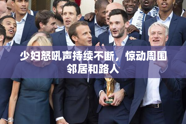 少妇怒吼声持续不断，惊动周围邻居和路人