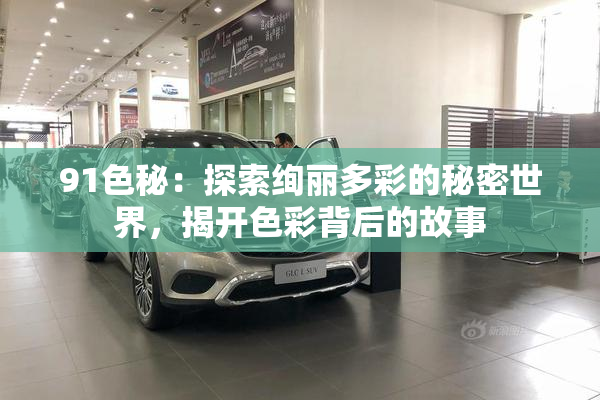 91色秘：探索绚丽多彩的秘密世界，揭开色彩背后的故事