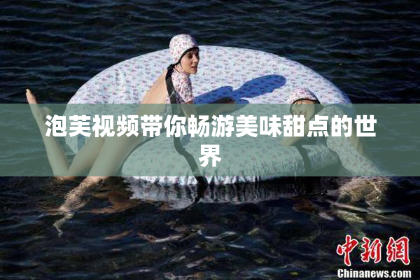 泡芙视频带你畅游美味甜点的世界