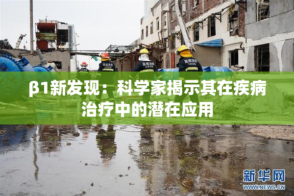 β1新发现：科学家揭示其在疾病治疗中的潜在应用