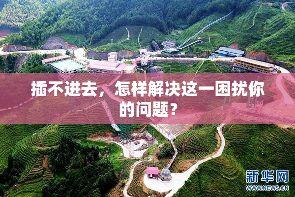 插不进去，怎样解决这一困扰你的问题？
