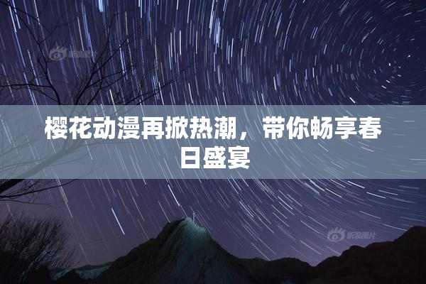 樱花动漫再掀热潮，带你畅享春日盛宴