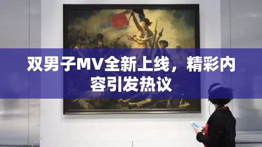 双男子MV全新上线，精彩内容引发热议