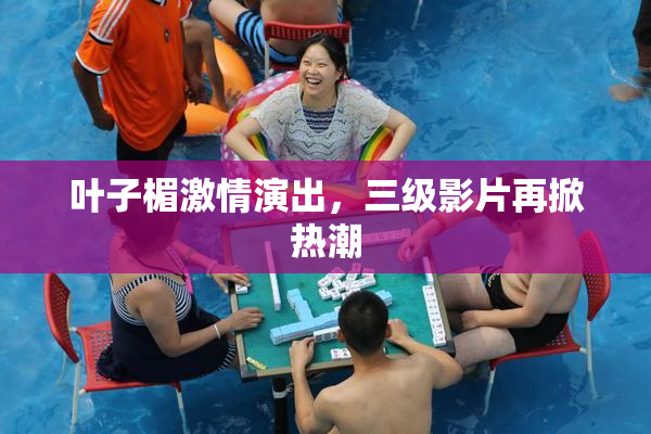叶子楣激情演出，三级影片再掀热潮