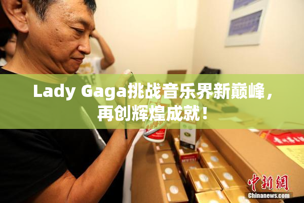 Lady Gaga挑战音乐界新巅峰，再创辉煌成就！