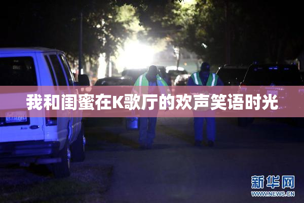 我和闺蜜在K歌厅的欢声笑语时光