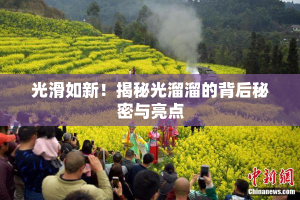光滑如新！揭秘光溜溜的背后秘密与亮点