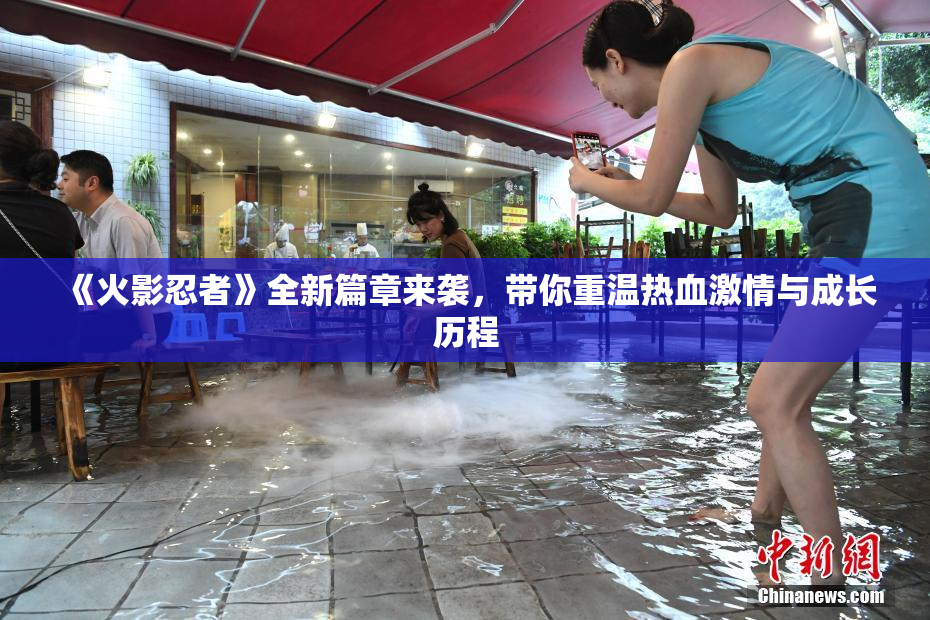 《火影忍者》全新篇章来袭，带你重温热血激情与成长历程