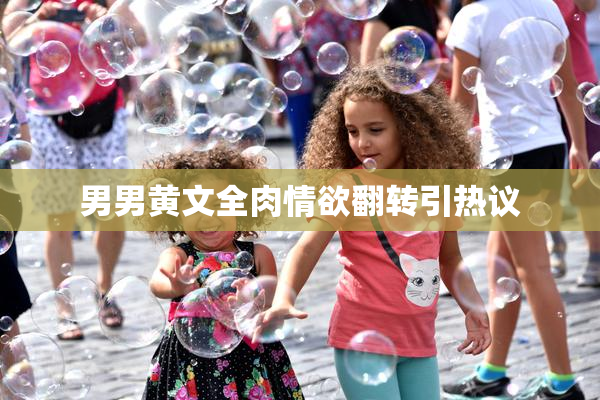 男男黄文全肉情欲翻转引热议