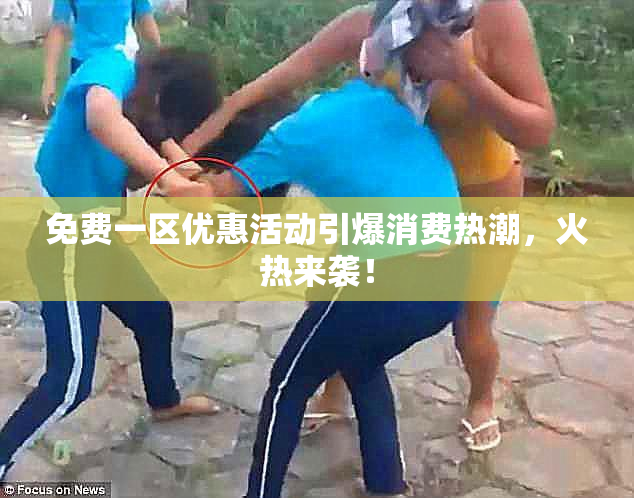 免费一区优惠活动引爆消费热潮，火热来袭！