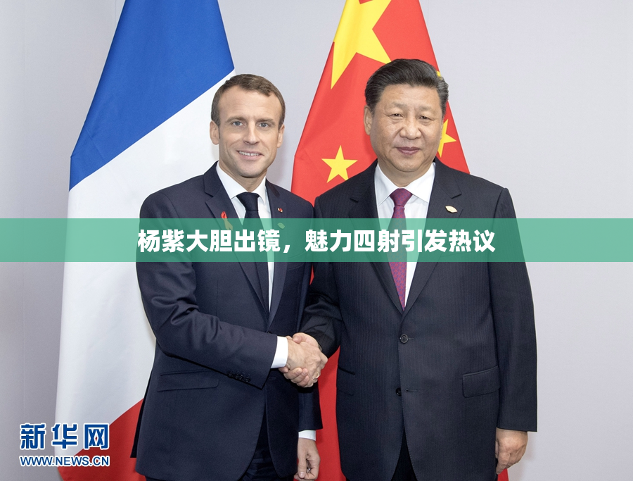 杨紫大胆出镜，魅力四射引发热议