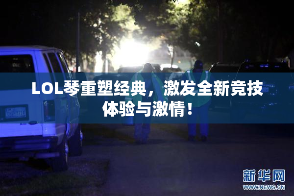 LOL琴重塑经典，激发全新竞技体验与激情！