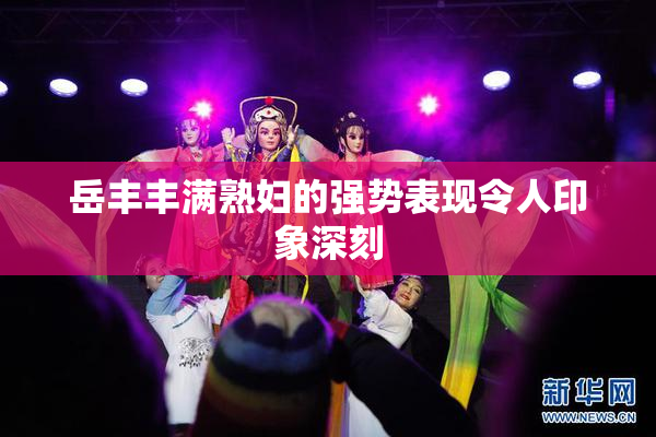 岳丰丰满熟妇的强势表现令人印象深刻
