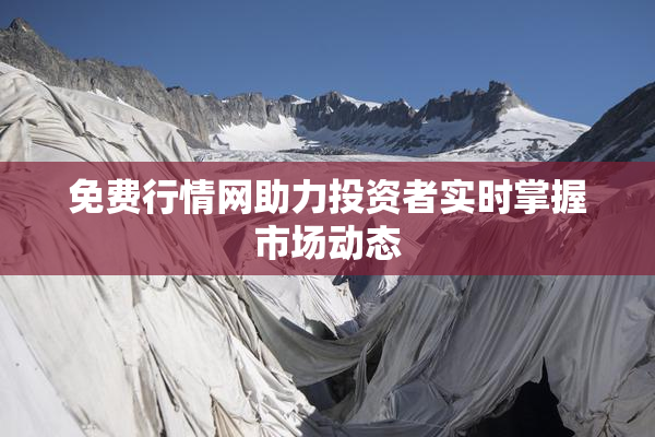 免费行情网助力投资者实时掌握市场动态