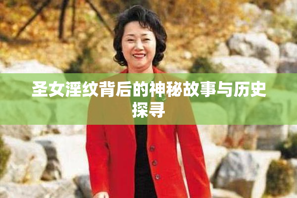 圣女淫纹背后的神秘故事与历史探寻