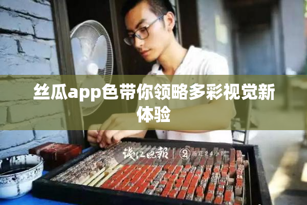 丝瓜app色带你领略多彩视觉新体验