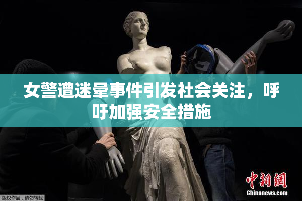 女警遭迷晕事件引发社会关注，呼吁加强安全措施