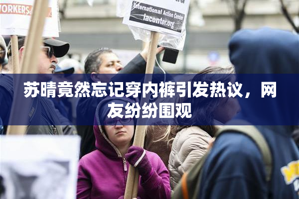 苏晴竟然忘记穿内裤引发热议，网友纷纷围观
