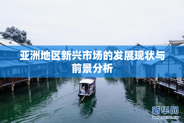 亚洲地区新兴市场的发展现状与前景分析