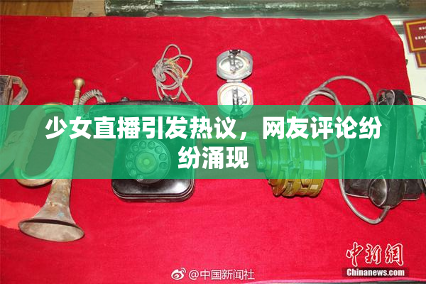 少女直播引发热议，网友评论纷纷涌现