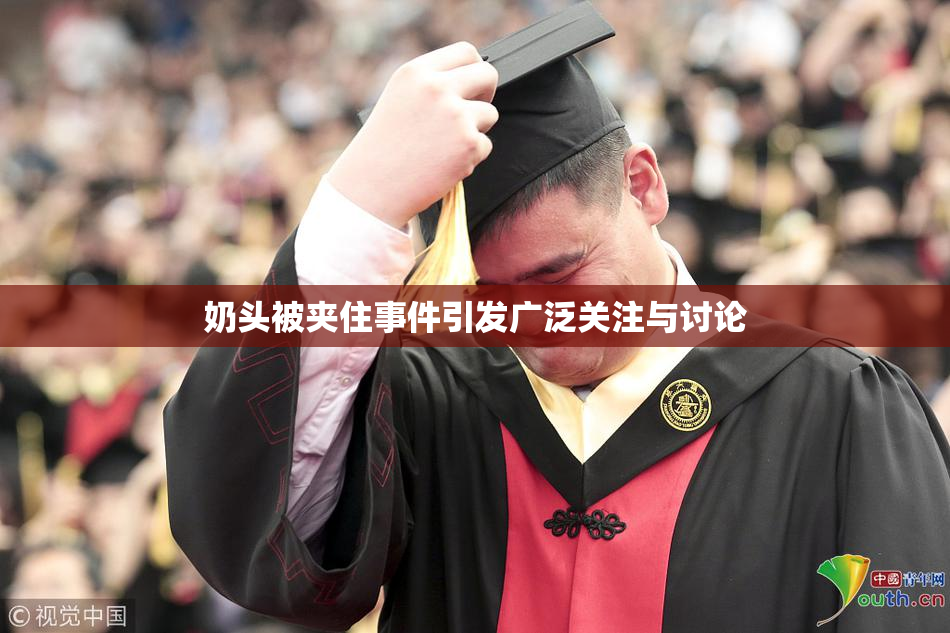 奶头被夹住事件引发广泛关注与讨论