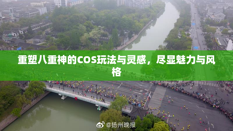 重塑八重神的COS玩法与灵感，尽显魅力与风格