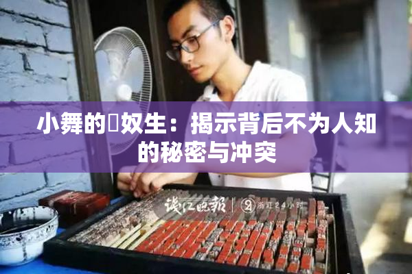 小舞的婬奴生：揭示背后不为人知的秘密与冲突
