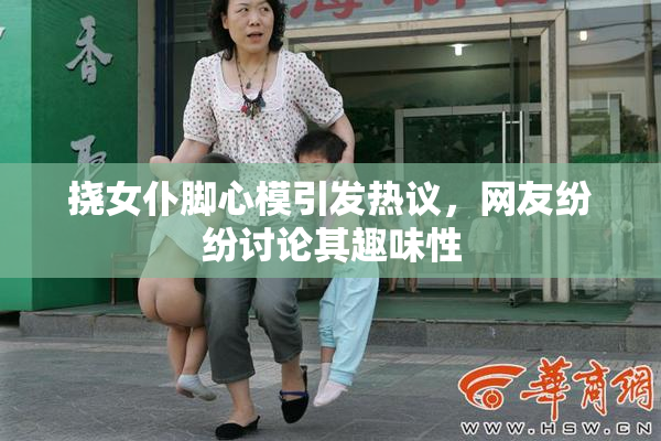 挠女仆脚心模引发热议，网友纷纷讨论其趣味性