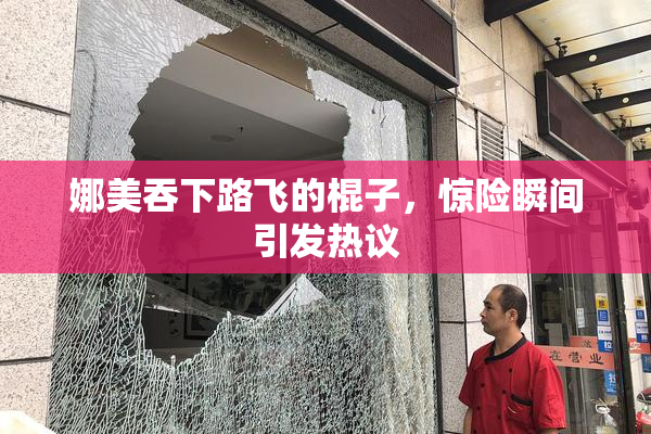娜美吞下路飞的棍子，惊险瞬间引发热议