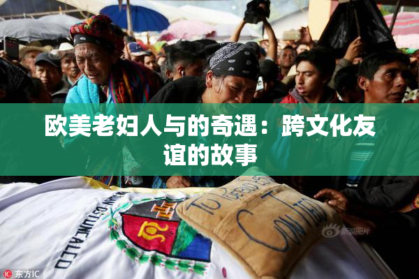 欧美老妇人与的奇遇：跨文化友谊的故事