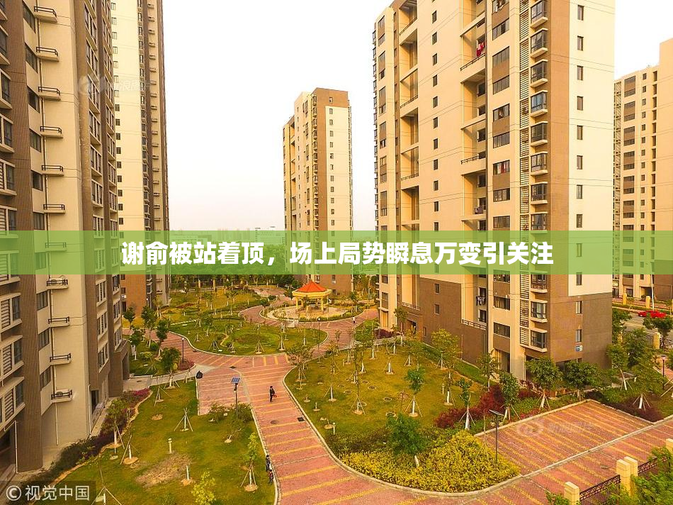 谢俞被站着顶，场上局势瞬息万变引关注