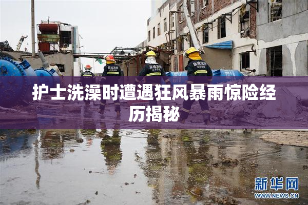 护士洗澡时遭遇狂风暴雨惊险经历揭秘