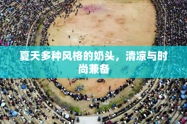 夏天多种风格的奶头，清凉与时尚兼备