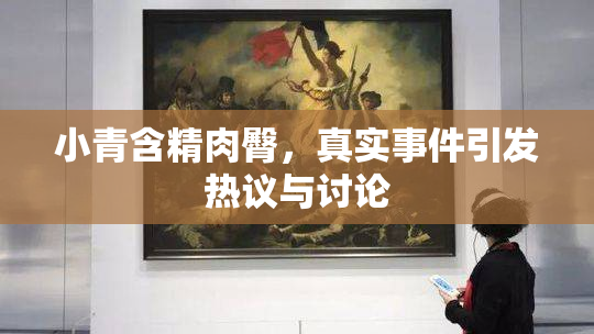 小青含精肉臀，真实事件引发热议与讨论