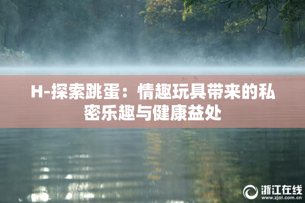 H-探索跳蛋：情趣玩具带来的私密乐趣与健康益处
