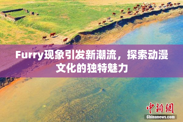 Furry现象引发新潮流，探索动漫文化的独特魅力